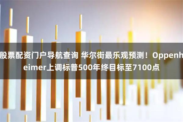 股票配资门户导航查询 华尔街最乐观预测!Oppenheimer上调标普500年终目标至7100点