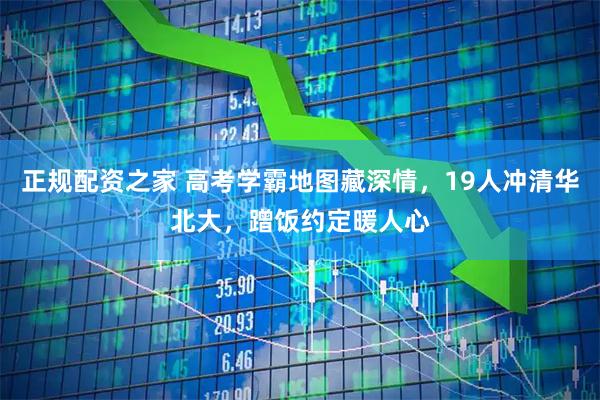 正规配资之家 高考学霸地图藏深情,19人冲清华北大,蹭饭约定暖人心