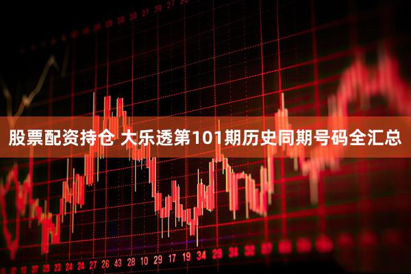 股票配资持仓 大乐透第101期历史同期号码全汇总