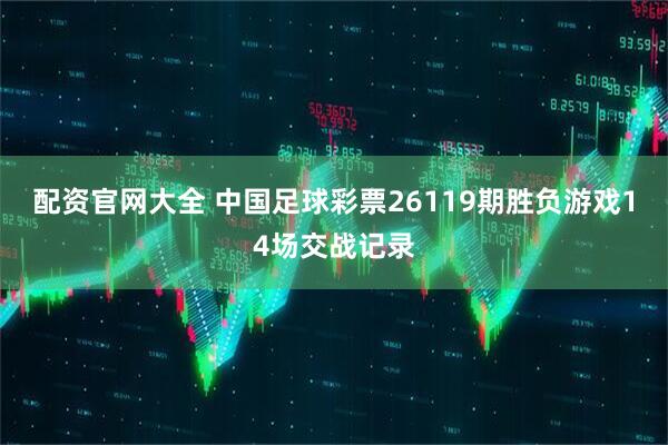 配资官网大全 中国足球彩票26119期胜负游戏14场交战记录
